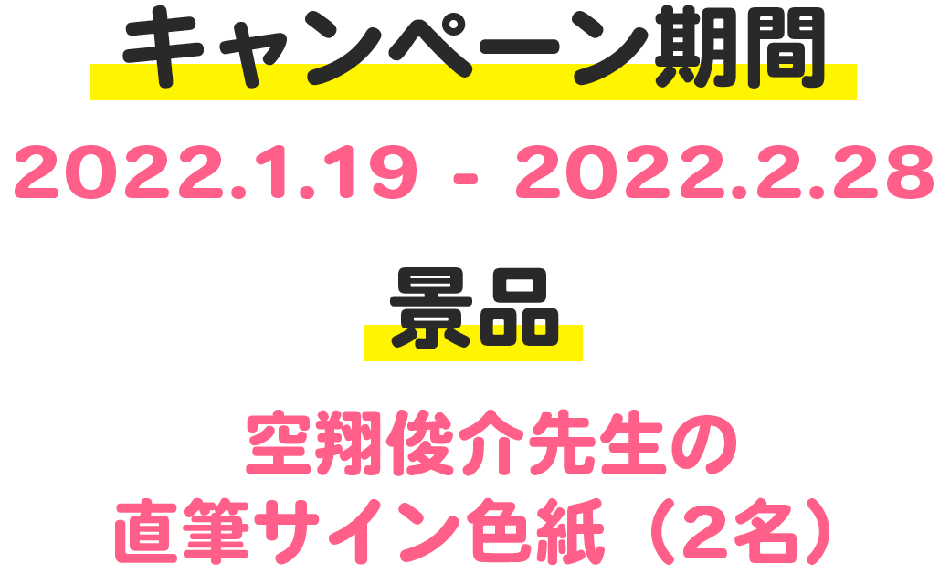 キャンペーン期間：2022.1.19 - 2022.2.28　景品：空翔俊介先生の直筆サイン色紙（2名）